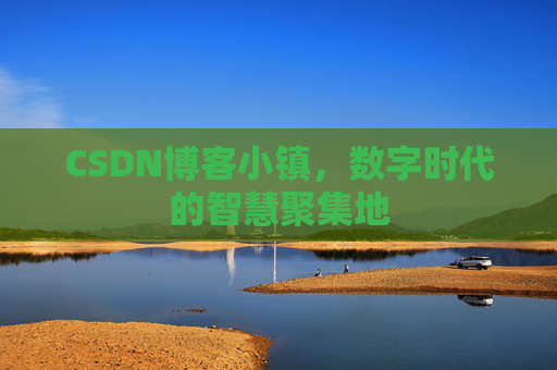 CSDN博客小镇,数字时代的智慧聚集地